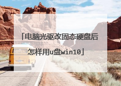 电脑光驱改固态硬盘后怎样用u盘win10