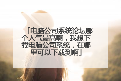 电脑公司系统论坛哪个人气最高啊,我想下载电脑公司系统,在哪里可以下载到啊