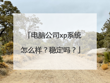 电脑公司xp系统怎么样?稳定吗?
