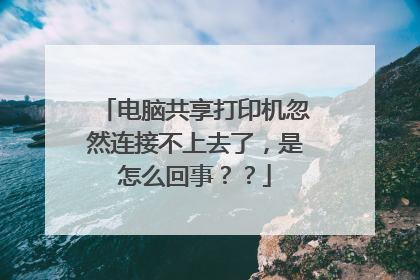 电脑共享打印机忽然连接不上去了,是怎么回事??
