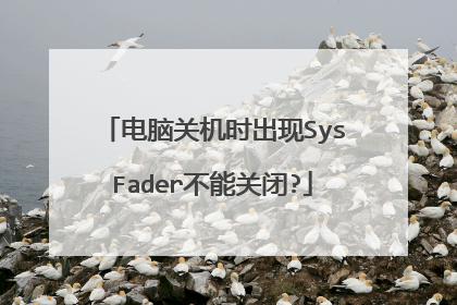 电脑关机时出现SysFader不能关闭?