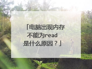 电脑出现内存不能为read是什么原因?
