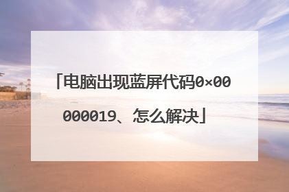 电脑出现蓝屏代码0×00000019、怎么解决