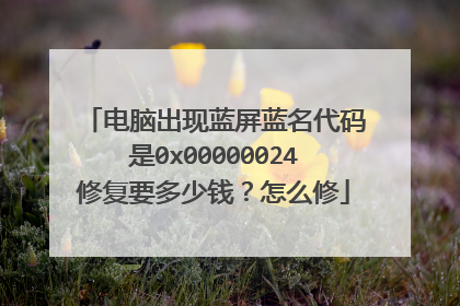 电脑出现蓝屏蓝名代码是0x00000024修复要多少钱?怎么修