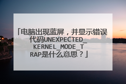 电脑出现蓝屏,并显示错误代码UNEXPECTED_KERNEL_MODE_TRAP是什么意思?
