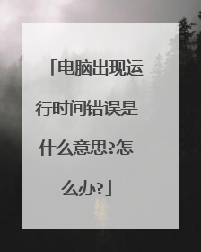 电脑出现运行时间错误是什么意思?怎么办?