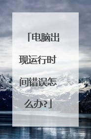 电脑出现运行时间错误怎么办?