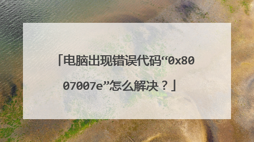 电脑出现错误代码“0x8007007e”怎么解决?
