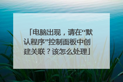 电脑出现,请在“默认程序”控制面板中创建关联?该怎么处理