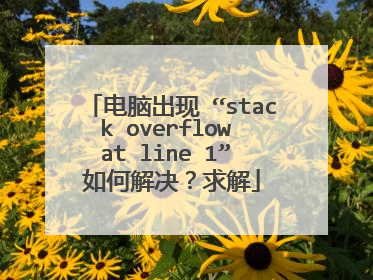 电脑出现 “stack overflow at line 1” 如何解决?求解
