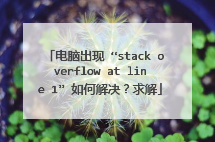 电脑出现 “stack overflow at line 1” 如何解决?求解