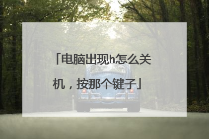 电脑出现h怎么关机，按那个键子