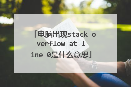 电脑出现stack overflow at line 0是什么意思