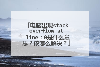 电脑出现stack overflow at line:0是什么意思?该怎么解决?