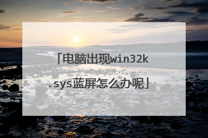 电脑出现win32k.sys蓝屏怎么办呢