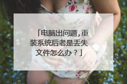 电脑出问题,重装系统后老是丢失文件怎么办?