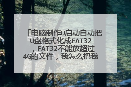 电脑制作U启动自动把U盘格式化成FAT32,FAT32不能放超过4G的文件,我怎么把我已经下载好的