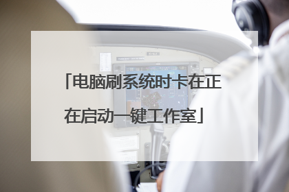 电脑刷系统时卡在正在启动一键工作室