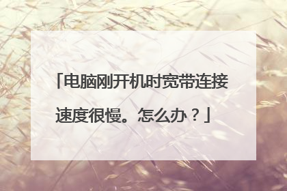 电脑刚开机时宽带连接速度很慢。怎么办?