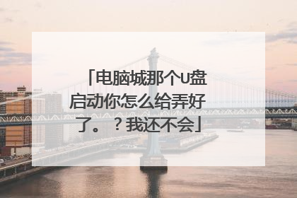电脑城那个U盘启动你怎么给弄好了。？我还不会