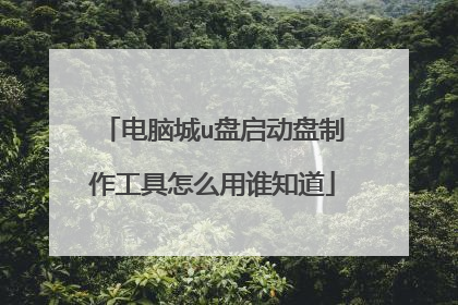 电脑城u盘启动盘制作工具怎么用谁知道