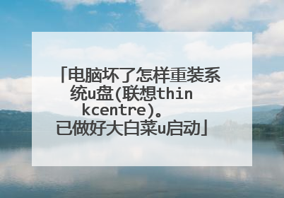电脑坏了怎样重装系统u盘(联想thinkcentre)。 已做好大白菜u启动