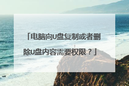 电脑向U盘复制或者删除U盘内容需要权限?