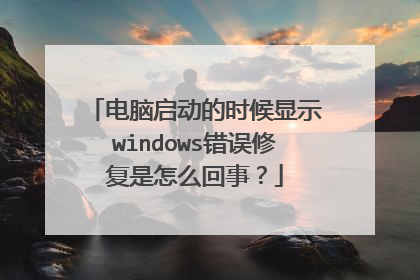 电脑启动的时候显示windows错误修复是怎么回事?