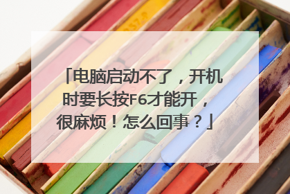 电脑启动不了,开机时要长按F6才能开,很麻烦!怎么回事?
