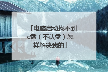 电脑启动找不到c盘(不认盘)怎样解决我的