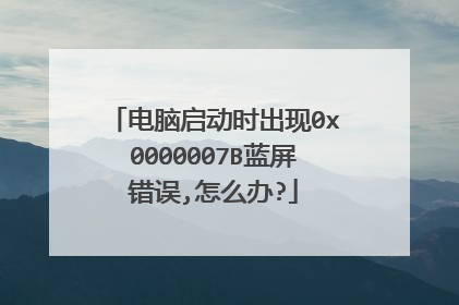 电脑启动时出现0x0000007B蓝屏错误,怎么办?