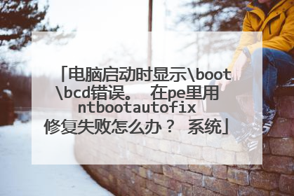 电脑启动时显示bootbcd错误。 在pe里用ntbootautofix修复失败怎么办? 系统