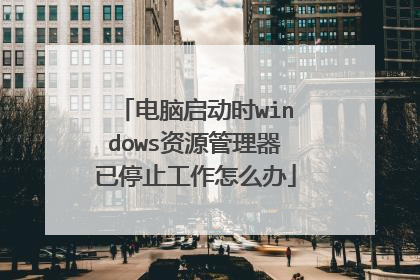 电脑启动时windows资源管理器已停止工作怎么办