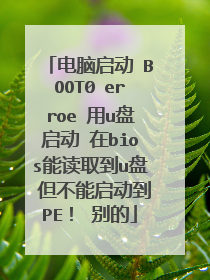 电脑启动 BOOT0 erroe 用u盘启动 在bios能读取到u盘 但不能启动到PE! 别的