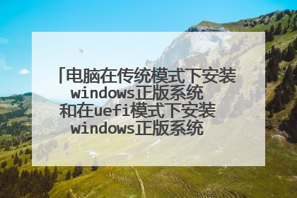 电脑在传统模式下安装windows正版系统和在uefi模式下安装windows正版系统的安装过程和?