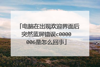 电脑在出现欢迎界面后突然蓝屏错误c0000006是怎么回事