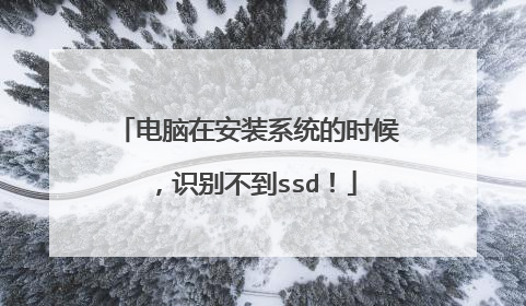 电脑在安装系统的时候,识别不到ssd!