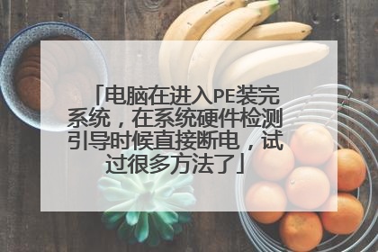 电脑在进入PE装完系统,在系统硬件检测引导时候直接断电,试过很多方法了