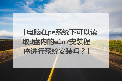 电脑在pe系统下可以读取d盘内的win7安装程序进行系统安装吗？