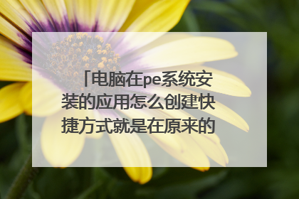 电脑在pe系统安装的应用怎么创建快捷方式就是在原来的系统显示出来