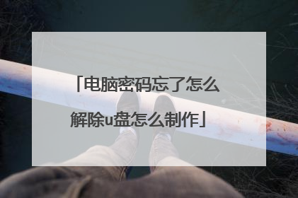 电脑密码忘了怎么解除u盘怎么制作