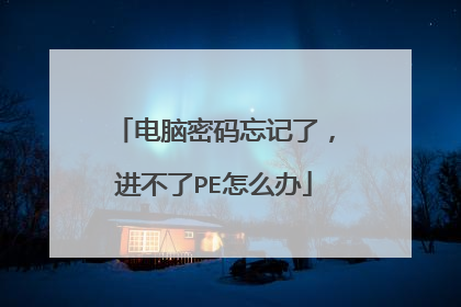 电脑密码忘记了,进不了PE怎么办
