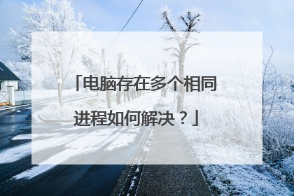 电脑存在多个相同进程如何解决?