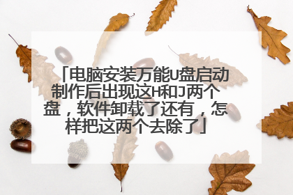 电脑安装万能U盘启动制作后出现这H和J两个盘，软件卸载了还有，怎样把这两个去除了