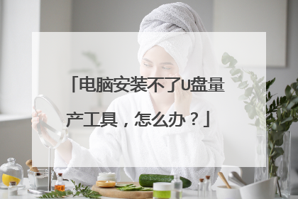 电脑安装不了U盘量产工具,怎么办?