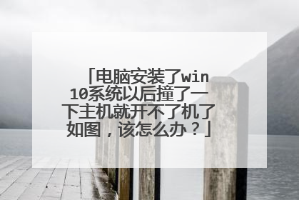 电脑安装了win10系统以后撞了一下主机就开不了机了如图,该怎么办?