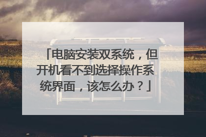 电脑安装双系统,但开机看不到选择操作系统界面,该怎么办?