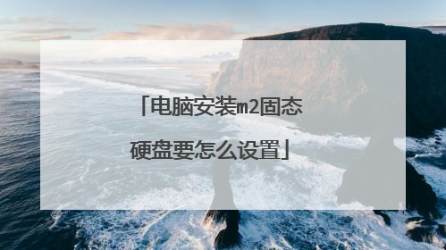 电脑安装m2固态硬盘要怎么设置