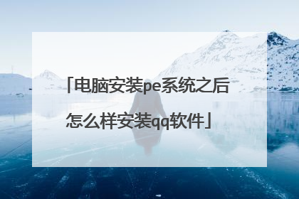 电脑安装pe系统之后怎么样安装qq软件