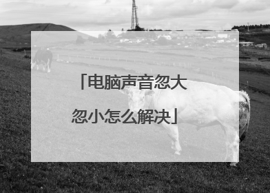 电脑声音忽大忽小怎么解决
